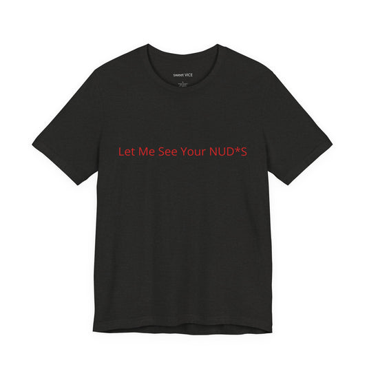Copy of Let Me See Your NUD*S Tee — Funny Provocative Graphic T-Shirt